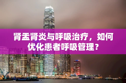 肾盂肾炎与呼吸治疗，如何优化患者呼吸管理？
