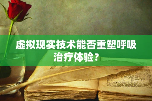 虚拟现实技术能否重塑呼吸治疗体验？