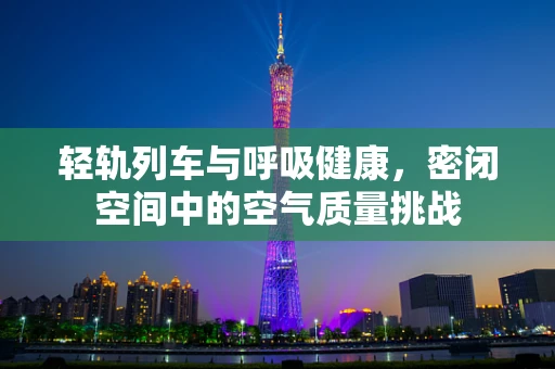 轻轨列车与呼吸健康，密闭空间中的空气质量挑战