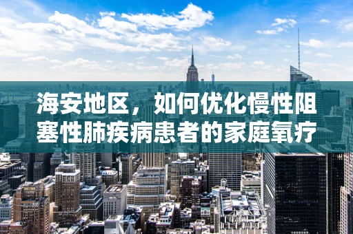 海安地区，如何优化慢性阻塞性肺疾病患者的家庭氧疗管理？