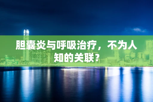 胆囊炎与呼吸治疗，不为人知的关联？