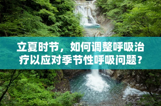 立夏时节，如何调整呼吸治疗以应对季节性呼吸问题？