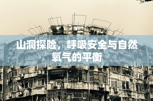 山洞探险，呼吸安全与自然氧气的平衡