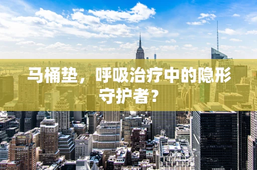 马桶垫，呼吸治疗中的隐形守护者？