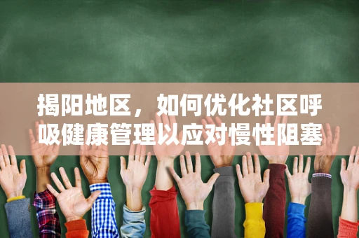 揭阳地区，如何优化社区呼吸健康管理以应对慢性阻塞性肺疾病？