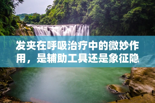 发夹在呼吸治疗中的微妙作用，是辅助工具还是象征隐喻？