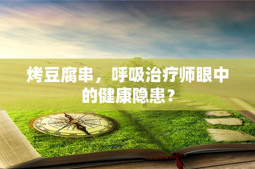 烤豆腐串，呼吸治疗师眼中的健康隐患？