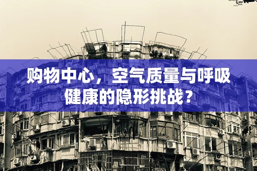 购物中心，空气质量与呼吸健康的隐形挑战？
