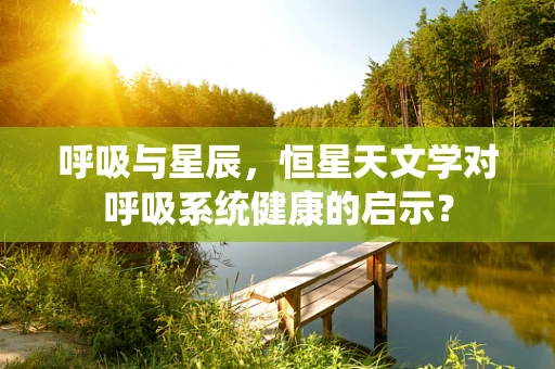 呼吸与星辰，恒星天文学对呼吸系统健康的启示？