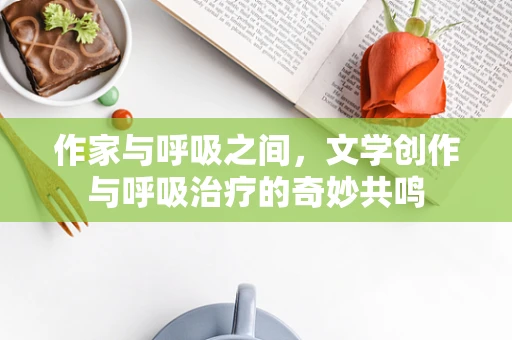 作家与呼吸之间，文学创作与呼吸治疗的奇妙共鸣