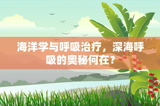 海洋学与呼吸治疗，深海呼吸的奥秘何在？