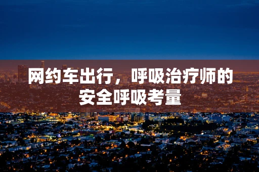 网约车出行，呼吸治疗师的安全呼吸考量