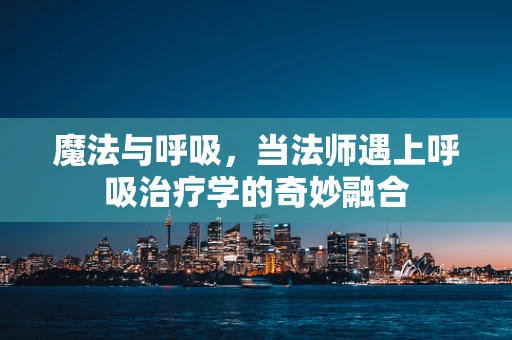 魔法与呼吸，当法师遇上呼吸治疗学的奇妙融合