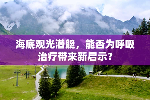 海底观光潜艇，能否为呼吸治疗带来新启示？