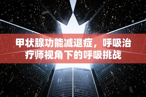 甲状腺功能减退症，呼吸治疗师视角下的呼吸挑战