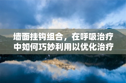 墙面挂钩组合，在呼吸治疗中如何巧妙利用以优化治疗环境？