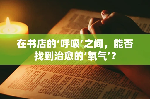 在书店的‘呼吸’之间，能否找到治愈的‘氧气’？