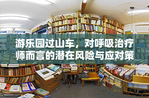 游乐园过山车，对呼吸治疗师而言的潜在风险与应对策略