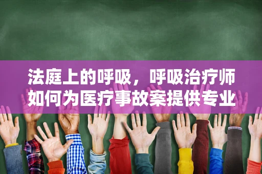 法庭上的呼吸，呼吸治疗师如何为医疗事故案提供专业见解？