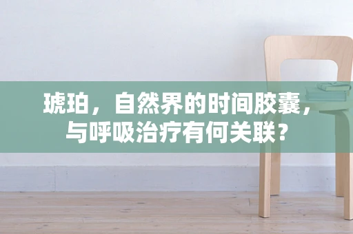 琥珀，自然界的时间胶囊，与呼吸治疗有何关联？
