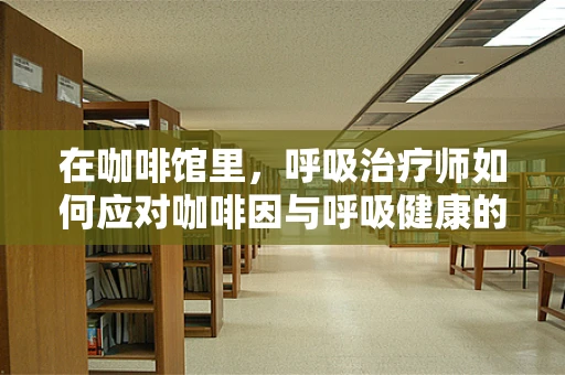 在咖啡馆里，呼吸治疗师如何应对咖啡因与呼吸健康的微妙平衡？