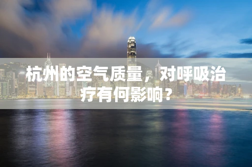 杭州的空气质量，对呼吸治疗有何影响？
