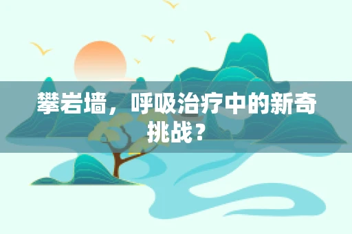 攀岩墙，呼吸治疗中的新奇挑战？