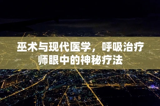 巫术与现代医学，呼吸治疗师眼中的神秘疗法