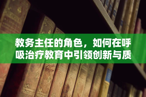 教务主任的角色，如何在呼吸治疗教育中引领创新与质量？