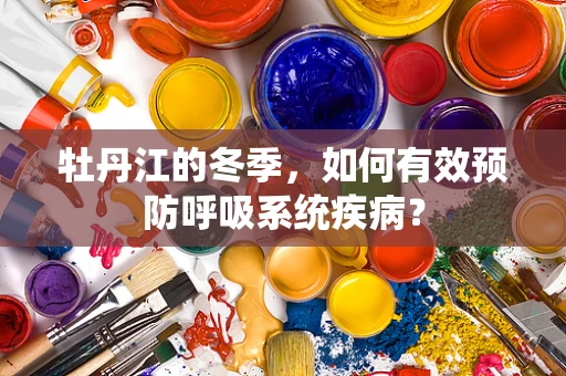 牡丹江的冬季，如何有效预防呼吸系统疾病？