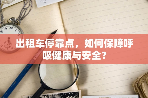 出租车停靠点，如何保障呼吸健康与安全？