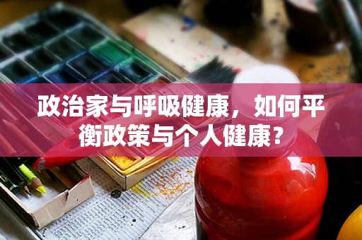 政治家与呼吸健康，如何平衡政策与个人健康？