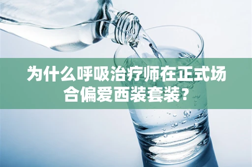 为什么呼吸治疗师在正式场合偏爱西装套装？