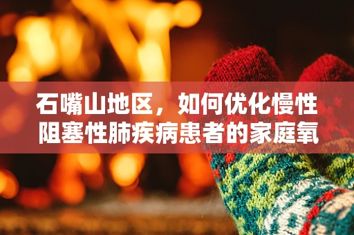 石嘴山地区，如何优化慢性阻塞性肺疾病患者的家庭氧疗？