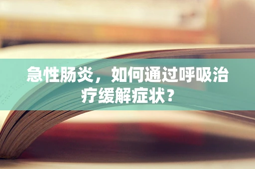 急性肠炎，如何通过呼吸治疗缓解症状？