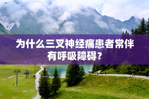 为什么三叉神经痛患者常伴有呼吸障碍？