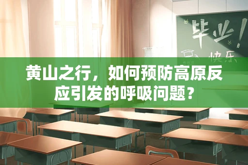 黄山之行，如何预防高原反应引发的呼吸问题？