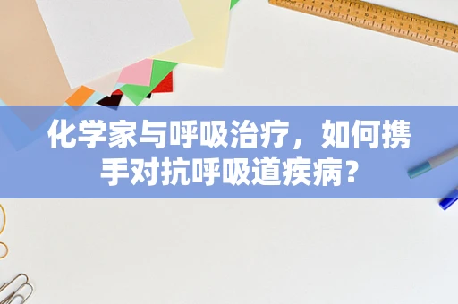 化学家与呼吸治疗，如何携手对抗呼吸道疾病？