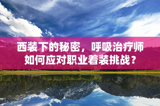 西装下的秘密，呼吸治疗师如何应对职业着装挑战？