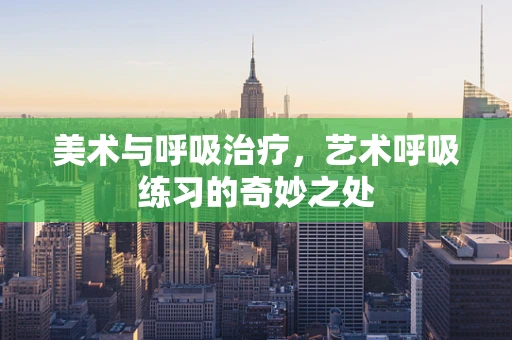 美术与呼吸治疗，艺术呼吸练习的奇妙之处