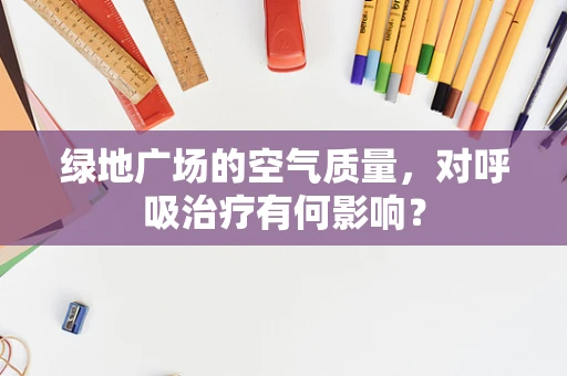 绿地广场的空气质量，对呼吸治疗有何影响？