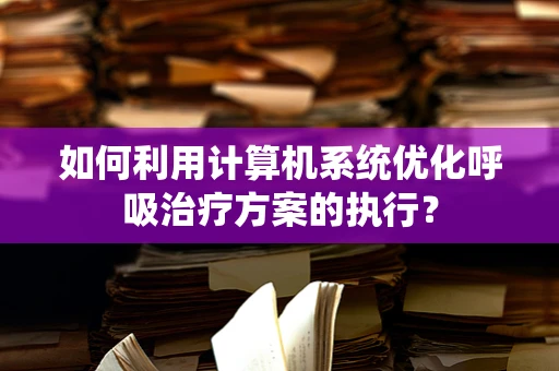 如何利用计算机系统优化呼吸治疗方案的执行？