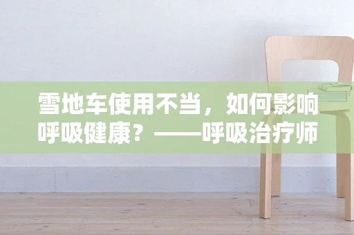 雪地车使用不当，如何影响呼吸健康？——呼吸治疗师的视角