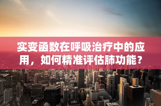 实变函数在呼吸治疗中的应用，如何精准评估肺功能？