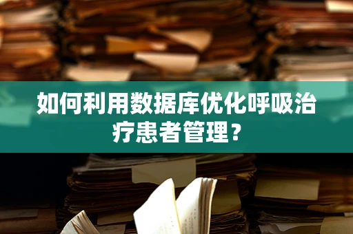 如何利用数据库优化呼吸治疗患者管理？