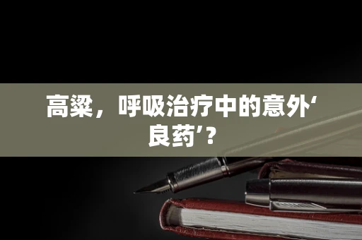 高粱，呼吸治疗中的意外‘良药’？