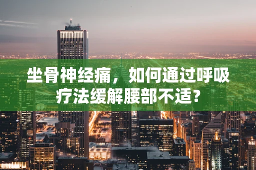 坐骨神经痛，如何通过呼吸疗法缓解腰部不适？