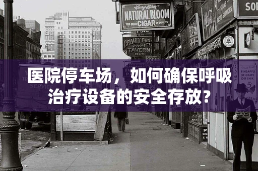 医院停车场，如何确保呼吸治疗设备的安全存放？
