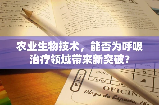 农业生物技术，能否为呼吸治疗领域带来新突破？