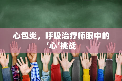 心包炎，呼吸治疗师眼中的‘心’挑战